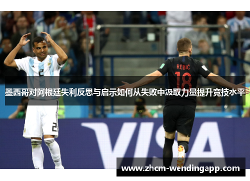 墨西哥对阿根廷失利反思与启示如何从失败中汲取力量提升竞技水平