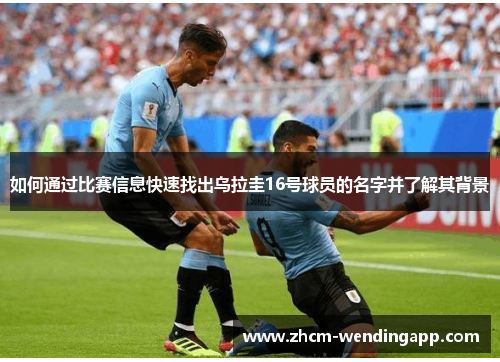如何通过比赛信息快速找出乌拉圭16号球员的名字并了解其背景