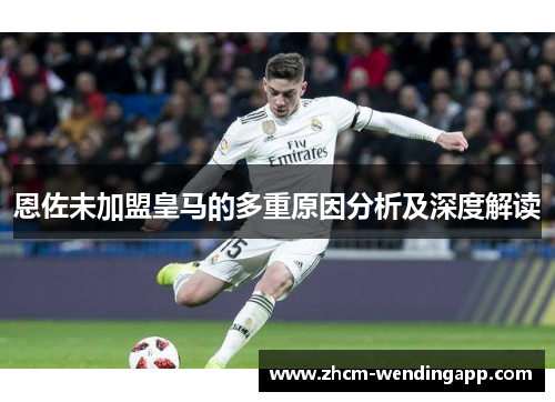 恩佐未加盟皇马的多重原因分析及深度解读