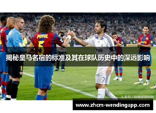 揭秘皇马名宿的标准及其在球队历史中的深远影响