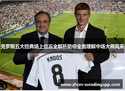 克罗斯五大经典场上位置全解析助你全面理解中场大师风采