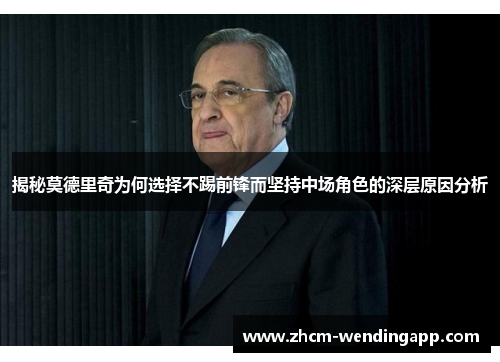 揭秘莫德里奇为何选择不踢前锋而坚持中场角色的深层原因分析