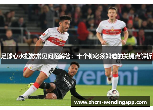 足球心水指数常见问题解答：十个你必须知道的关键点解析