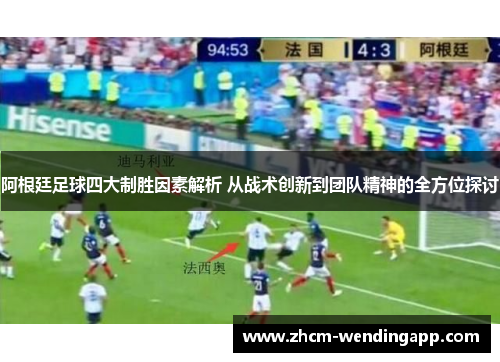 阿根廷足球四大制胜因素解析 从战术创新到团队精神的全方位探讨