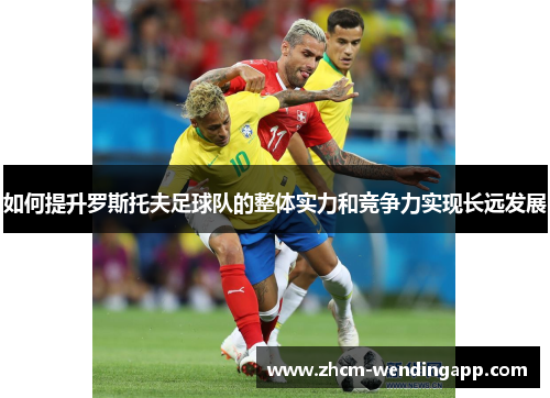 如何提升罗斯托夫足球队的整体实力和竞争力实现长远发展