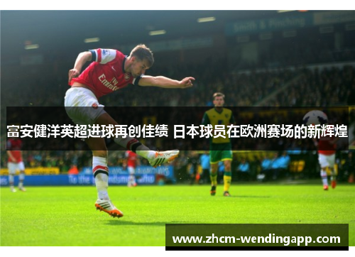 富安健洋英超进球再创佳绩 日本球员在欧洲赛场的新辉煌
