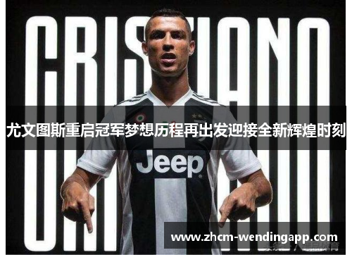 尤文图斯重启冠军梦想历程再出发迎接全新辉煌时刻