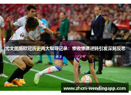 尤文图斯欧冠历史两大耻辱记录：惨败惨遭逆转引发深刻反思