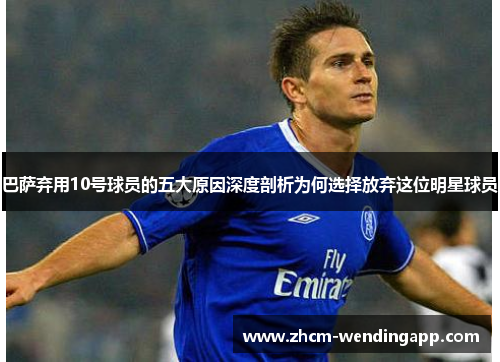 巴萨弃用10号球员的五大原因深度剖析为何选择放弃这位明星球员