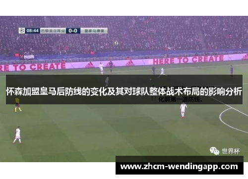 怀森加盟皇马后防线的变化及其对球队整体战术布局的影响分析