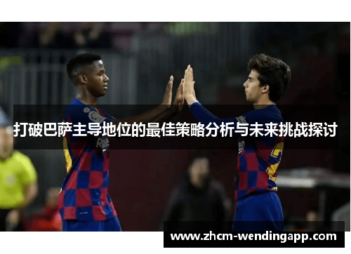 打破巴萨主导地位的最佳策略分析与未来挑战探讨