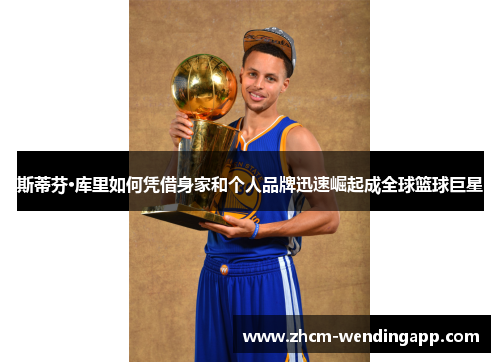 斯蒂芬·库里如何凭借身家和个人品牌迅速崛起成全球篮球巨星