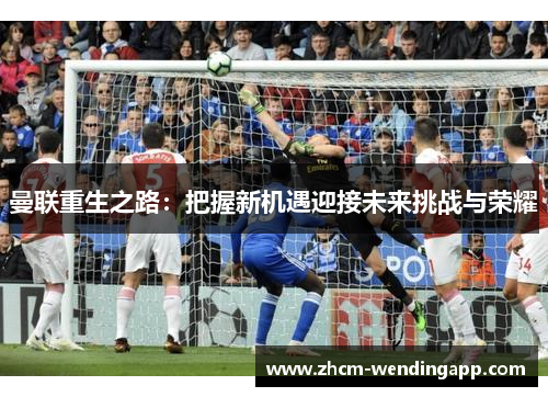 曼联重生之路：把握新机遇迎接未来挑战与荣耀