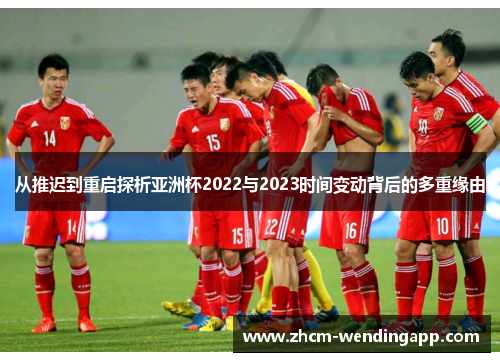 从推迟到重启探析亚洲杯2022与2023时间变动背后的多重缘由