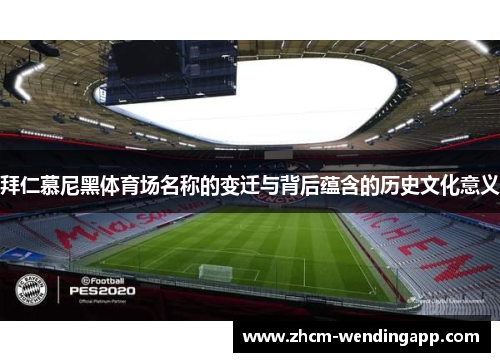 拜仁慕尼黑体育场名称的变迁与背后蕴含的历史文化意义