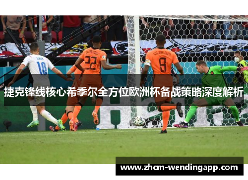 捷克锋线核心希季尔全方位欧洲杯备战策略深度解析