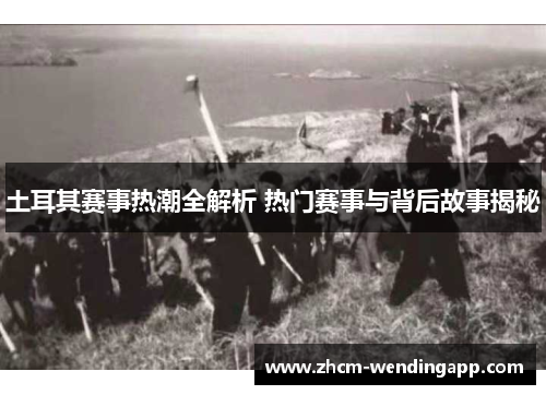 土耳其赛事热潮全解析 热门赛事与背后故事揭秘