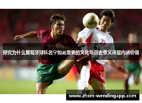 探究为什么葡萄牙球队名字如此重要的文化与历史意义深层内涵价值
