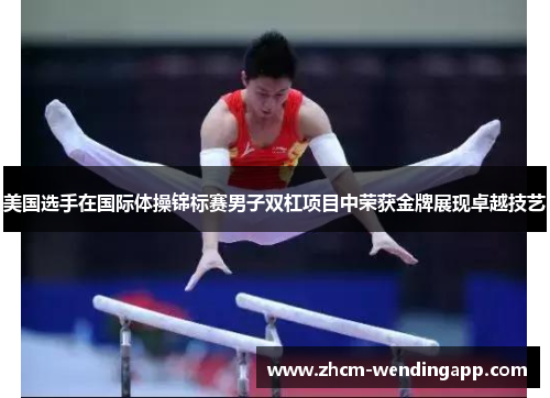 美国选手在国际体操锦标赛男子双杠项目中荣获金牌展现卓越技艺