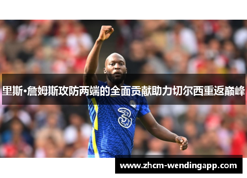 里斯·詹姆斯攻防两端的全面贡献助力切尔西重返巅峰