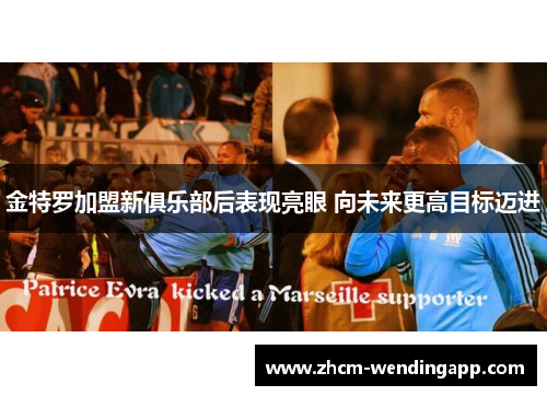 金特罗加盟新俱乐部后表现亮眼 向未来更高目标迈进