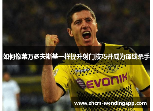 如何像莱万多夫斯基一样提升射门技巧并成为锋线杀手