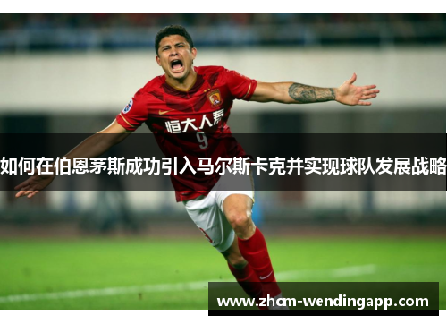 如何在伯恩茅斯成功引入马尔斯卡克并实现球队发展战略