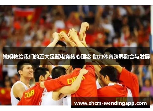 姚明教给我们的五大足篮电竞核心理念 助力体育跨界融合与发展 姚明教给我们的五大足篮电竞核心理念 助力体育跨界融合与发展