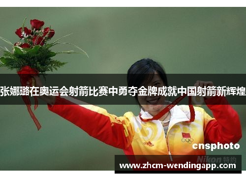 张娜璐在奥运会射箭比赛中勇夺金牌成就中国射箭新辉煌 张娜璐在奥运会射箭比赛中勇夺金牌成就中国射箭新辉煌