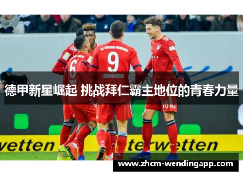 德甲新星崛起 挑战拜仁霸主地位的青春力量 德甲新星崛起 挑战拜仁霸主地位的青春力量