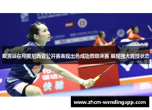 戴资颖在印度尼西亚公开赛表现出色成功晋级决赛 展现强大竞技状态
