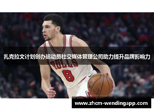 扎克拉文计划创办运动员社交媒体管理公司助力提升品牌影响力 扎克拉文计划创办运动员社交媒体管理公司助力提升品牌影响力