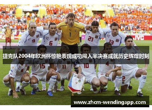 捷克队2004年欧洲杯惊艳表现成功闯入半决赛成就历史辉煌时刻 捷克队2004年欧洲杯惊艳表现成功闯入半决赛成就历史辉煌时刻