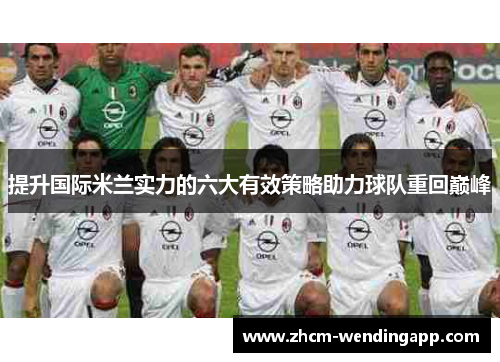 提升国际米兰实力的六大有效策略助力球队重回巅峰 提升国际米兰实力的六大有效策略助力球队重回巅峰