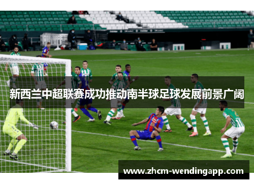 新西兰中超联赛成功推动南半球足球发展前景广阔