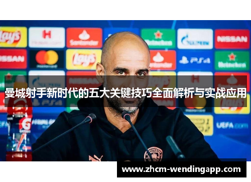 曼城射手新时代的五大关键技巧全面解析与实战应用 曼城射手新时代的五大关键技巧全面解析与实战应用