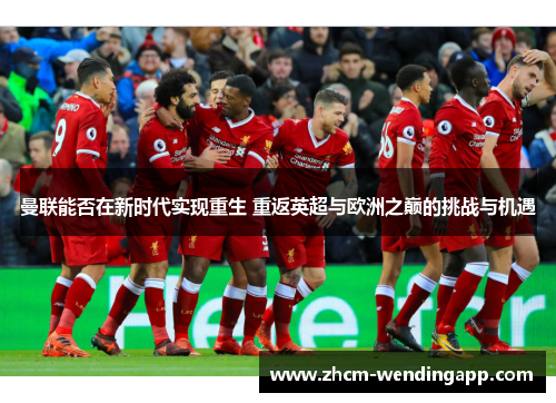 曼联能否在新时代实现重生 重返英超与欧洲之巅的挑战与机遇 曼联能否在新时代实现重生 重返英超与欧洲之巅的挑战与机遇
