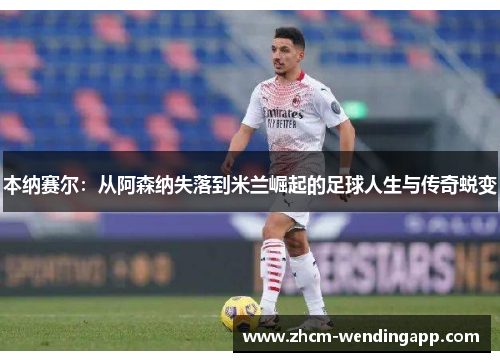 本纳赛尔：从阿森纳失落到米兰崛起的足球人生与传奇蜕变