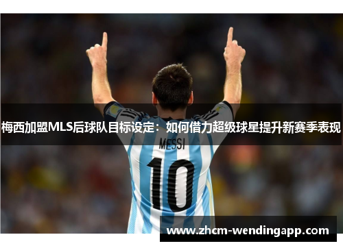 梅西加盟MLS后球队目标设定：如何借力超级球星提升新赛季表现
