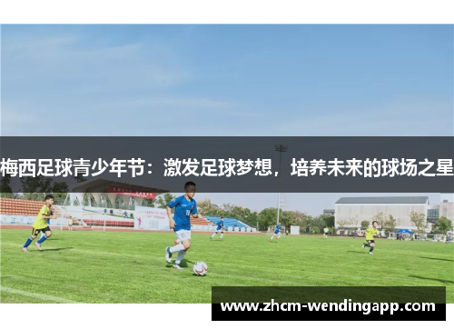 梅西足球青少年节:激发足球梦想,培养未来的球场之星 梅西足球青少年节:激发足球梦想,培养未来的球场之星