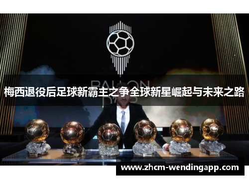 梅西退役后足球新霸主之争全球新星崛起与未来之路