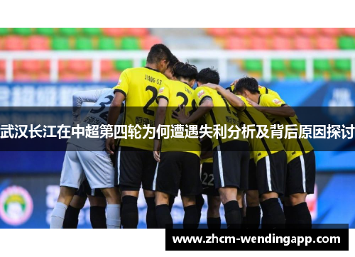 武汉长江在中超第四轮为何遭遇失利分析及背后原因探讨 武汉长江在中超第四轮为何遭遇失利分析及背后原因探讨