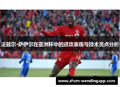 法兹尔·萨伊尔在亚洲杯中的进攻表现与技术亮点分析