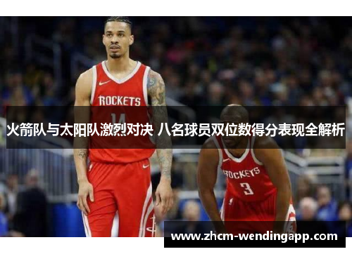 火箭队与太阳队激烈对决 八名球员双位数得分表现全解析 火箭队与太阳队激烈对决 八名球员双位数得分表现全解析