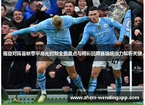 福登对阵曼联意甲高光时刻全面盘点与精彩回顾赛场统治力解析关键