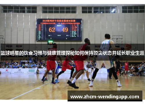 篮球明星的饮食习惯与健康管理探秘如何保持顶尖状态并延长职业生涯 篮球明星的饮食习惯与健康管理探秘如何保持顶尖状态并延长职业生涯
