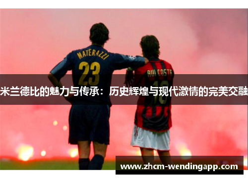 米兰德比的魅力与传承:历史辉煌与现代激情的完美交融 米兰德比的魅力与传承:历史辉煌与现代激情的完美交融