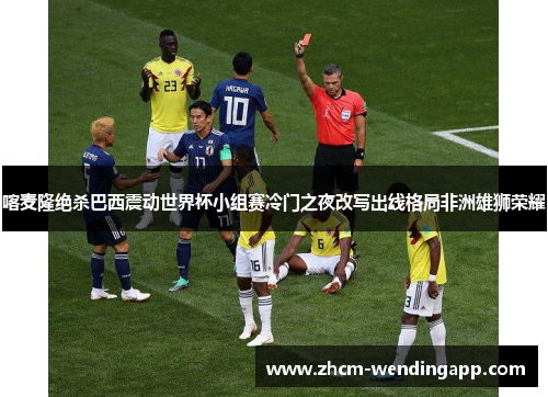 喀麦隆绝杀巴西震动世界杯小组赛冷门之夜改写出线格局非洲雄狮荣耀