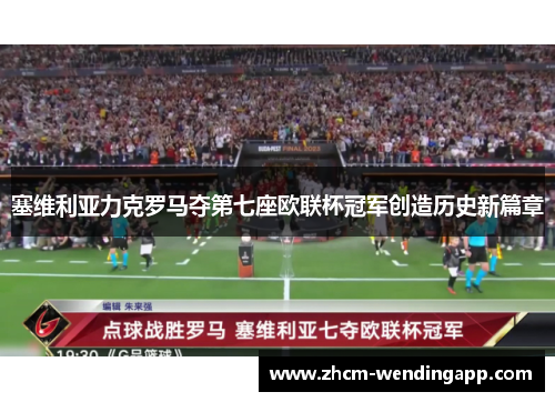 塞维利亚力克罗马夺第七座欧联杯冠军创造历史新篇章 塞维利亚力克罗马夺第七座欧联杯冠军创造历史新篇章
