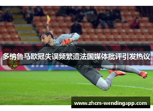 多纳鲁马欧冠失误频繁遭法国媒体批评引发热议